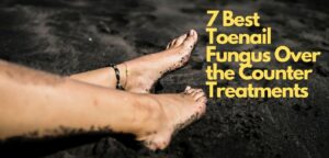 7 Best Toenail Fungus Over The Counter Treatments[2021]