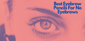 Best Eyebrow Pencils For No Eyebrows