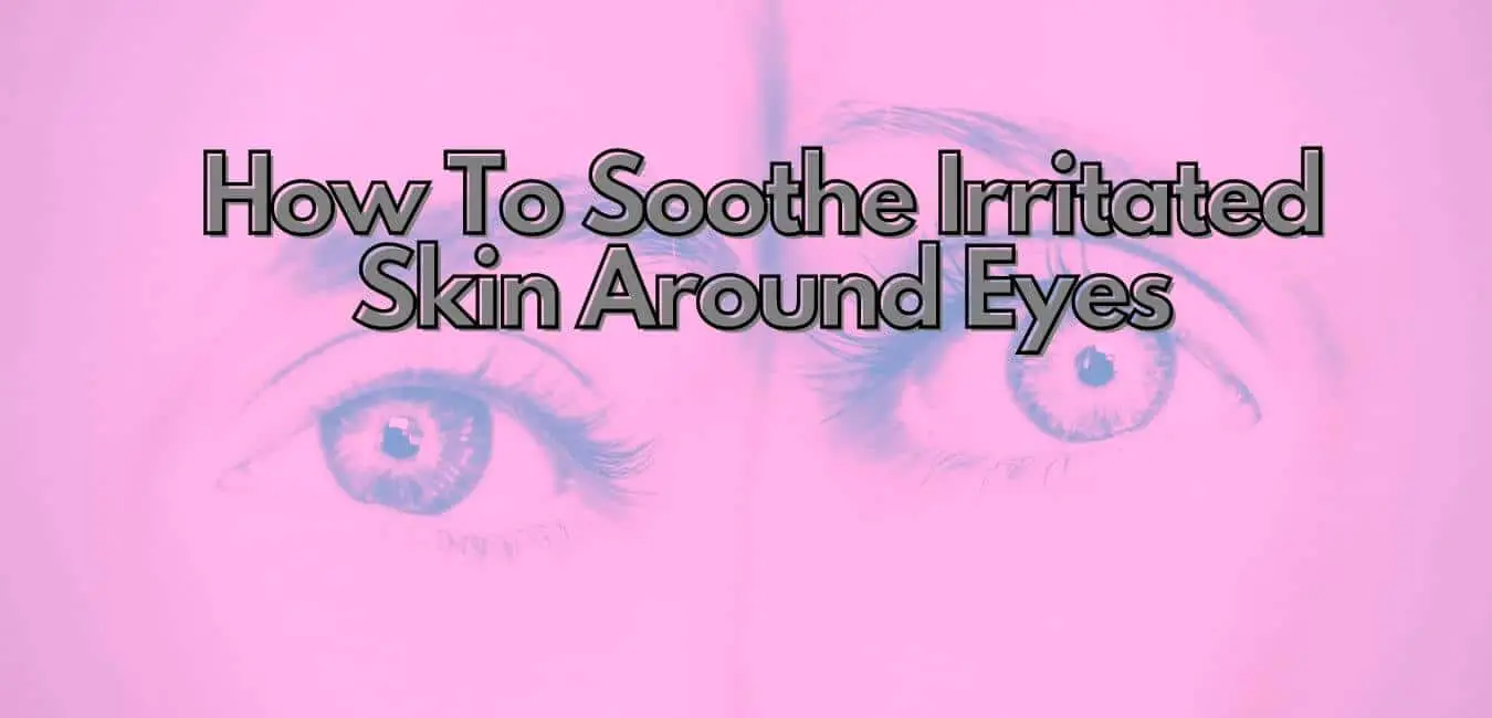 How To Soothe Irritated Skin Around Eyes