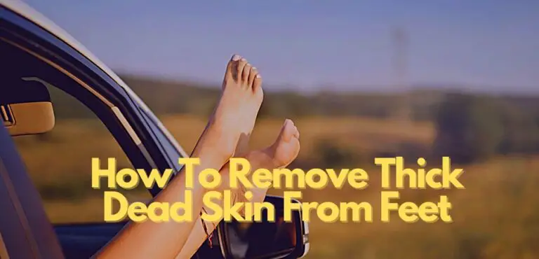 Best Ways How To Remove Thick Dead Skin From Feet