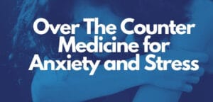Most Effective Over The Counter Medicine for Anxiety and Stress[Health Guide - 2021]