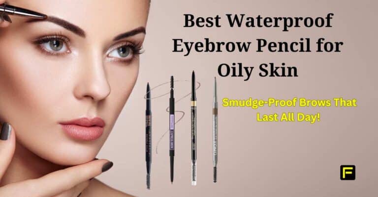 Best Waterproof Eyebrow Pencil for Oily Skin