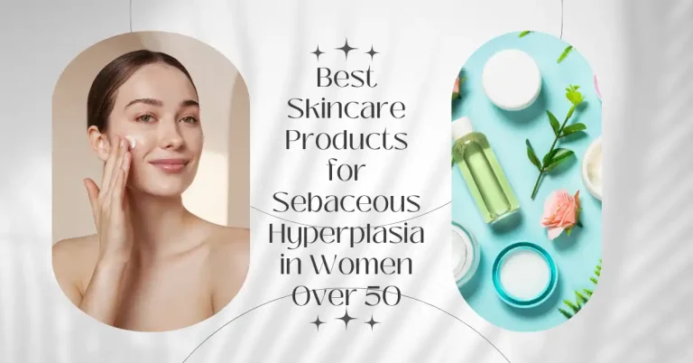 Best Skincare Products for Sebaceous Hyperplasia in Women Over 50. Featured image